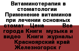 Витаминотерапия в стоматологии  Применение витаминов при лечении основных стомат › Цена ­ 257 - Все города Книги, музыка и видео » Книги, журналы   . Красноярский край,Железногорск г.